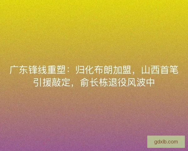 广东锋线重塑：归化布朗加盟，山西首笔引援敲定，俞长栋退役风波中